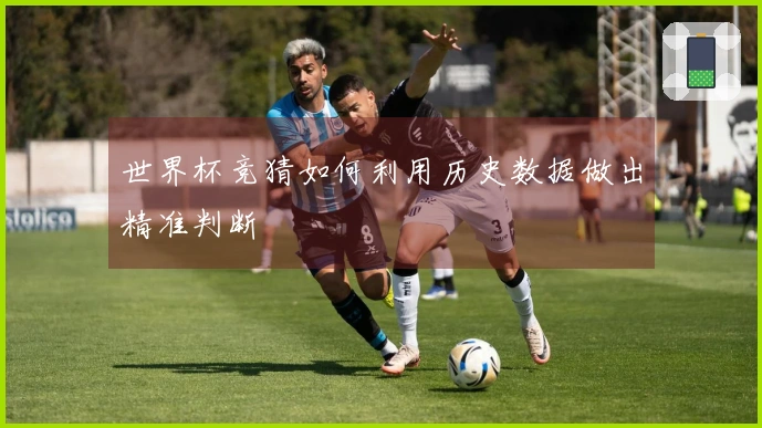 世界杯竞猜如何利用历史数据做出精准判断