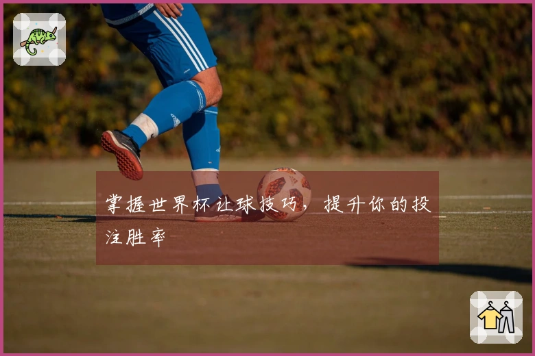 掌握世界杯让球技巧,提升你的投注胜率
