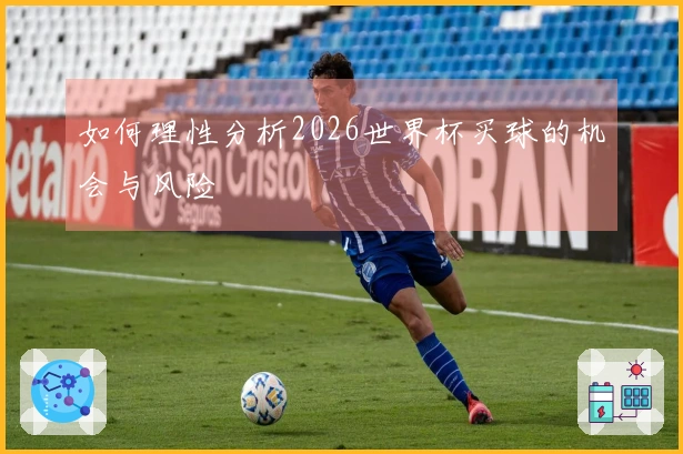 如何理性分析2026世界杯买球的机会与风险