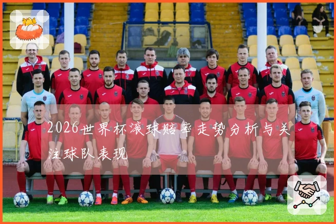 2026世界杯滚球赔率走势分析与关注球队表现