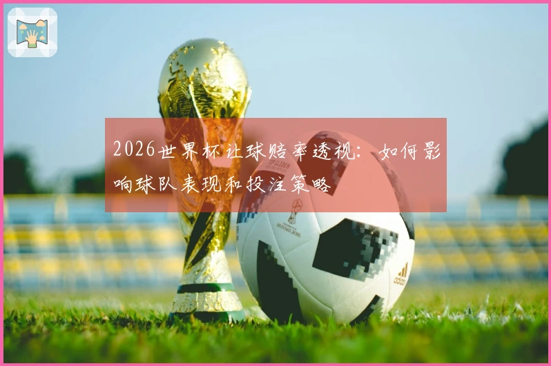 2026世界杯让球赔率透视：如何影响球队表现和投注策略