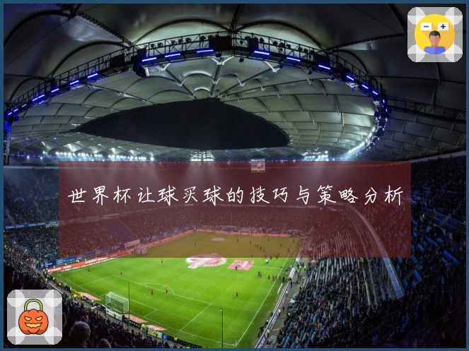 世界杯让球买球的技巧与策略分析