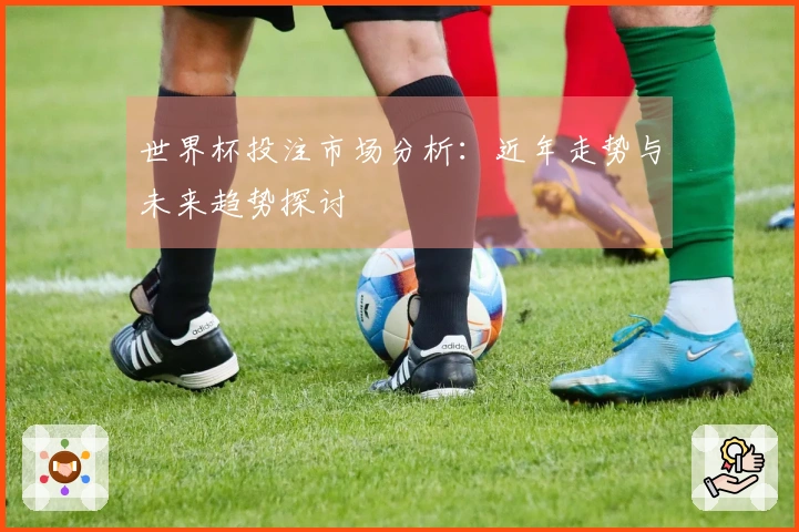 世界杯投注市场分析：近年走势与未来趋势探讨