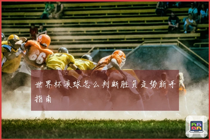 世界杯滚球怎么判断胜负走势新手指南