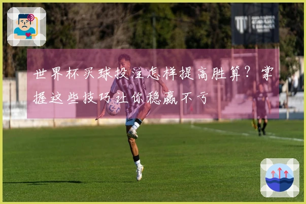 世界杯买球投注怎样提高胜算？掌握这些技巧让你稳赢不亏