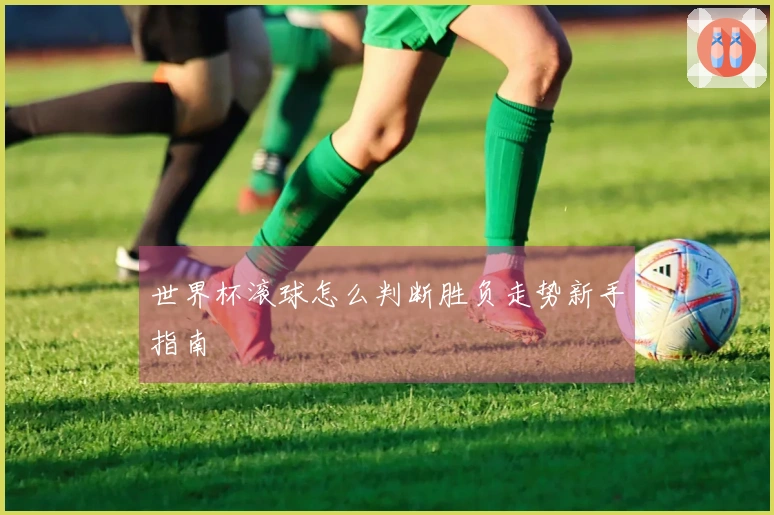 世界杯滚球怎么判断胜负走势新手指南